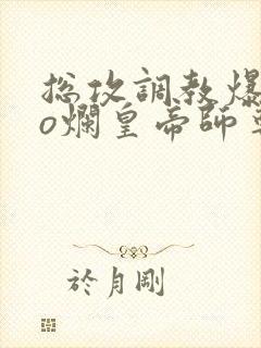 总攻调教爆cao烂皇帝师尊双男主