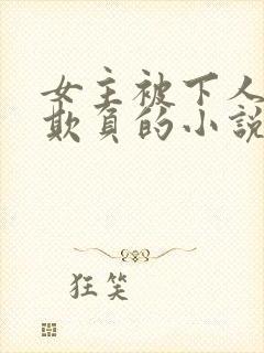 女主被下人轮流欺负的小说