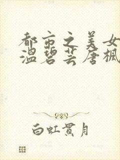 都市之美女后宫温碧芸唐枫免费阅读