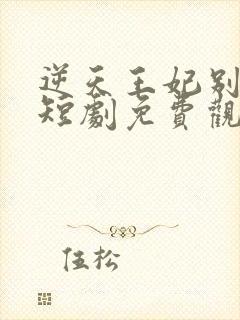 逆天王妃别太野短剧免费观看全集下载封面