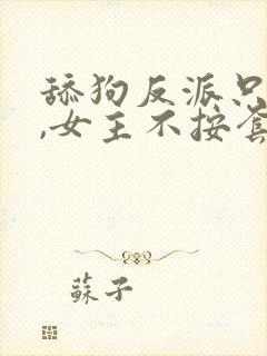 舔狗反派只想苟,女主不按套路走下载