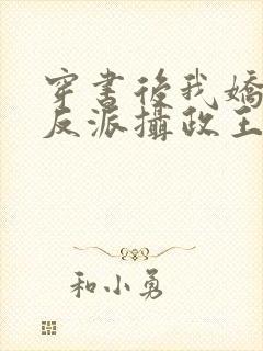 穿书后我娇养了反派摄政王全文阅读免费