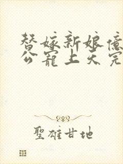 替嫁新娘亿万老公宠上天完短剧