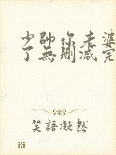 少帅你老婆又跑了无删减完整版免费阅读