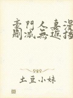 豪门人妻漫画无删减无遮挡