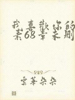 我喜欢你的信息素68章未删减版