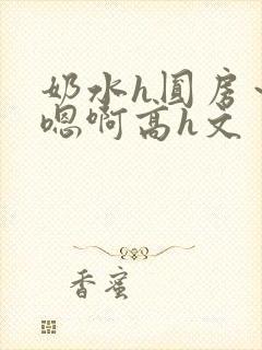 奶水h圆房～h嗯啊高h文