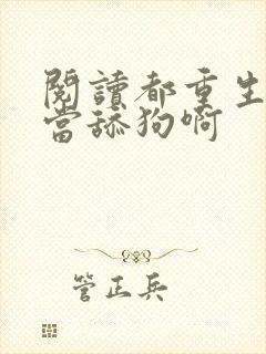 阅读都重生了谁当舔狗啊