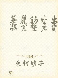 华丽的外出在线版完整免费观看未删减版