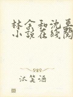 林余和沈嘉颐的小说在线阅读封面