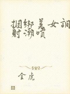 捆绑美女调教内射潮喷封面