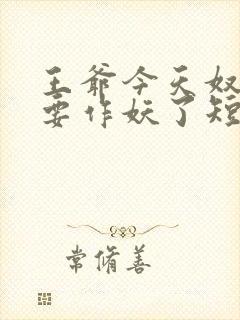 王爷今天奴婢又要作妖了短剧免费观看