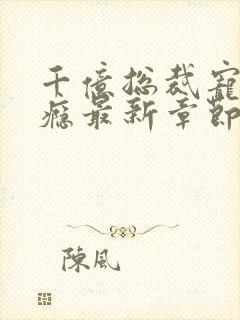 千亿总裁宠妻上瘾最新章节列表