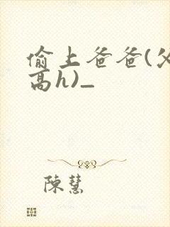 偷上爸爸(父女高h)_