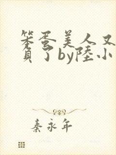 笨蛋美人又被欺负了by陆小哼笔趣阁全