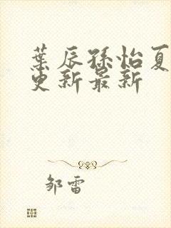 叶辰孙怡夏若雪更新最新