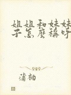 姐姐和妹妹的孩子怎么称呼