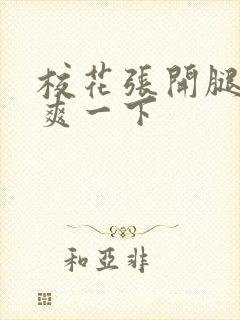 校花张开腿让我爽一下