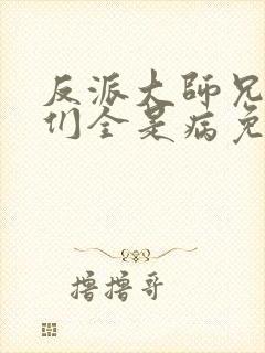 反派大师兄师妹们全是病免费观看