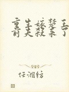 重生嫁楚王疯批前夫杀来了小说