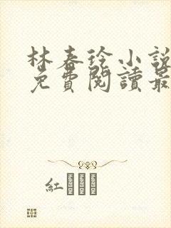 林春玲小说全文免费阅读最新章节儿