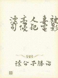 漂亮人妻被夫上司侵犯电影