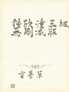 钟欣潼三级做爰无删减版