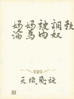 妈妈被调教喷水沦为肉奴