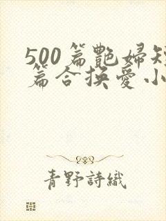 500篇艳妇短篇合换爱小说下载