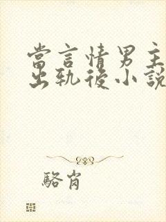 当言情男主被迫出轨后小说免费阅读