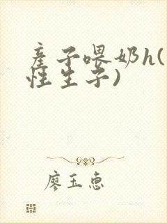 产子喂奶h(双性生子)