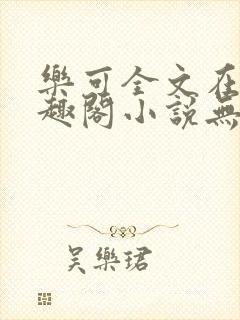 乐可全文在线笔趣阁小说无弹窗下载封面