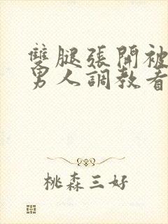 双腿张开被9个男人调教看视频
