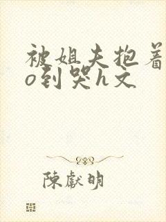 被姐夫抱着cao到哭h文