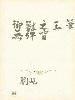 御兽之王笔趣阁无弹窗