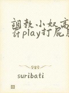 调教小奴高潮惩罚play打屁股