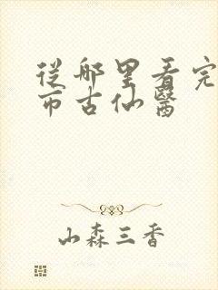 从哪里看完结都市古仙医