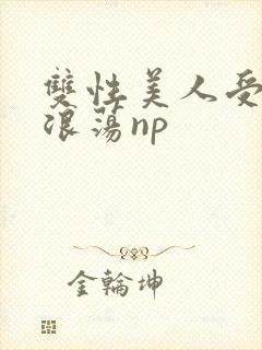 双性美人受高h浪荡np