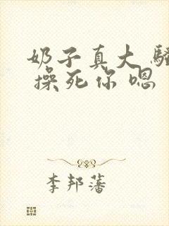 奶子真大 骚货 操死你 嗯 爽死了h