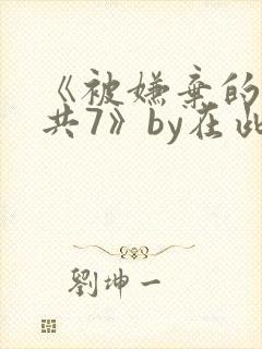 《被嫌弃的愚笨共7》by在此宣判
