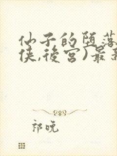 仙子的堕落(仙侠,后宫)最新章节列表