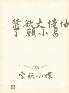 禁欲大佬他沦陷了 顾小易