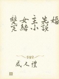 双女主先婚后爱完结小说