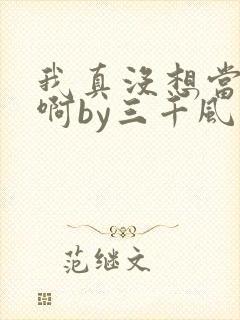 我真没想当反派啊by三千风雪免费阅读