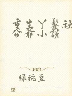 重生丫鬟秋菊国公爷小说