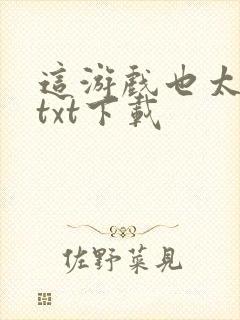 这游戏也太真了txt下载