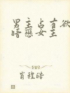 男主占有欲强且暗恋女主