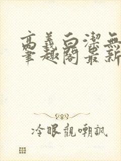 高义白洁无弹窗笔趣阁最新章节封面