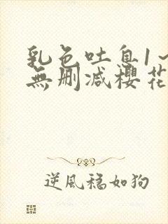 乳色吐息1～2无删减樱花