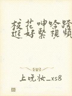 校花呻吟跨坐挺进好紧视频